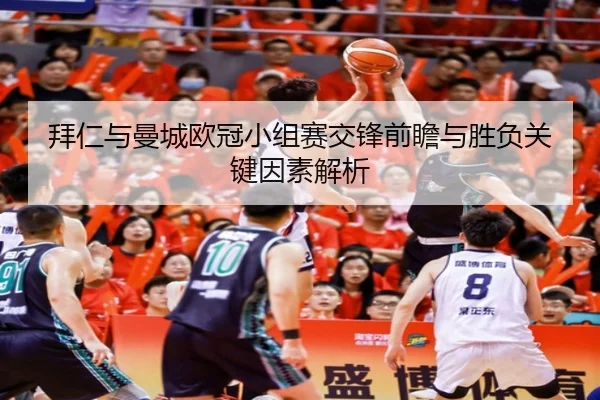 拜仁与曼城欧冠小组赛交锋前瞻与胜负关键因素解析